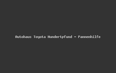 Autohaus Toyota Hundertpfund - Pannenhilfe